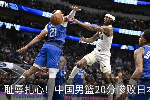 耻辱扎心！中国男篮20分惨败日本二队！终究还是走了国足的老路